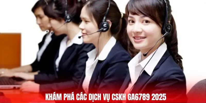 Khám phá các dịch vụ CSKH GA6789 2025