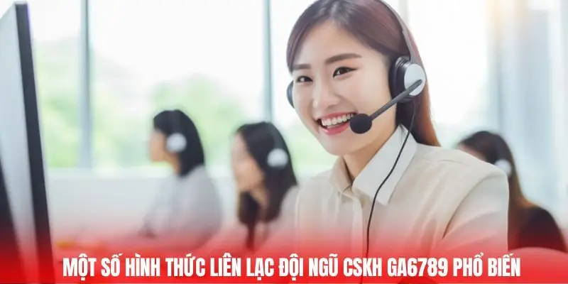 Một số hình thức liên lạc đội ngũ CSKH Ga6789 phổ biến